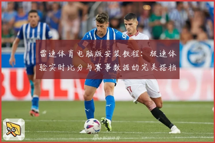 雷速体育电脑版安装教程：极速体验实时比分与赛事数据的完美搭档