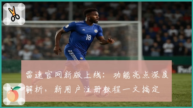 雷速官网新版上线：功能亮点深度解析，新用户注册教程一文搞定