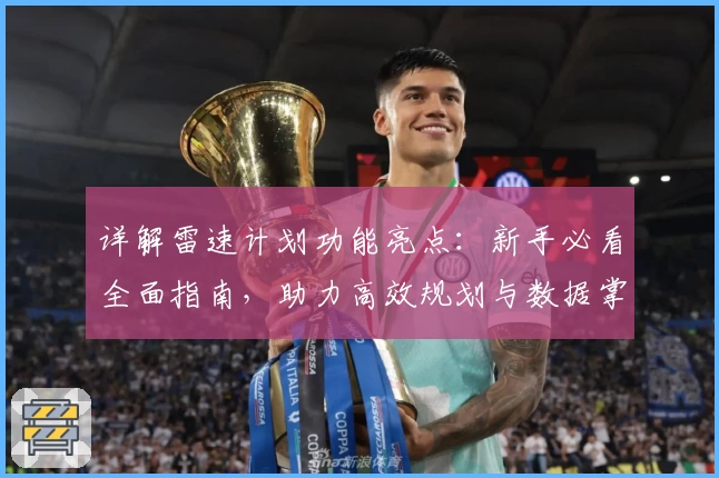 详解雷速计划功能亮点:新手必看全面指南,助力高效规划与数据掌控