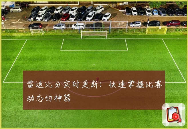 雷速比分实时更新:快速掌握比赛动态的神器