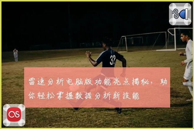 雷速分析电脑版功能亮点揭秘，助你轻松掌握数据分析新技能