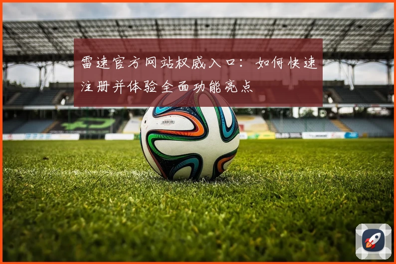 雷速官方网站权威入口：如何快速注册并体验全面功能亮点