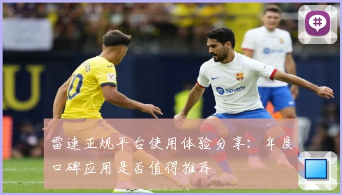 雷速正规平台使用体验分享:年度口碑应用是否值得推荐