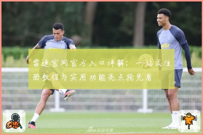 雷速官网官方入口详解：一站式注册教程与实用功能亮点抢先看