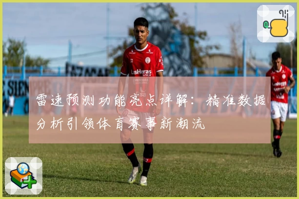 雷速预测功能亮点详解：精准数据分析引领体育赛事新潮流