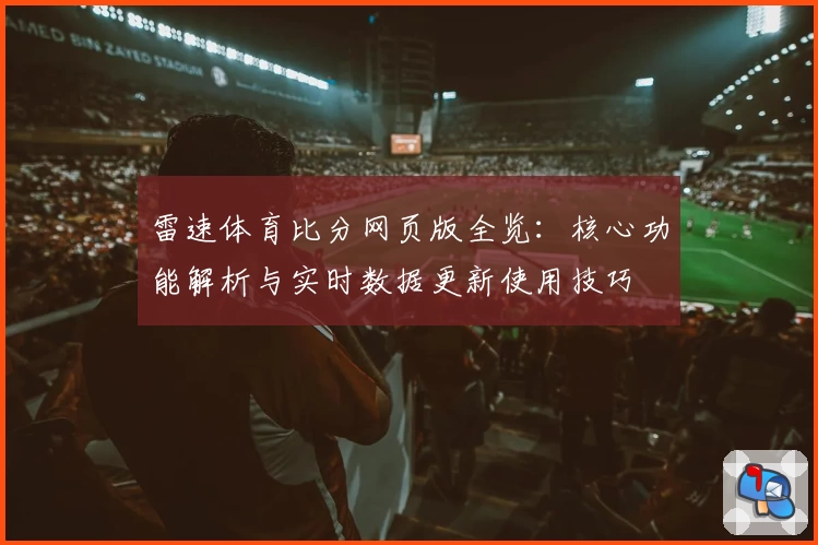 雷速体育比分网页版全览：核心功能解析与实时数据更新使用技巧