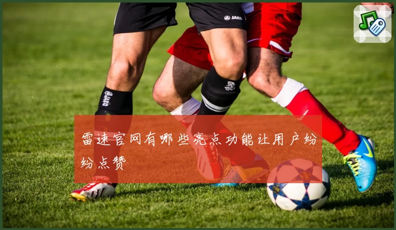 雷速官网有哪些亮点功能让用户纷纷点赞