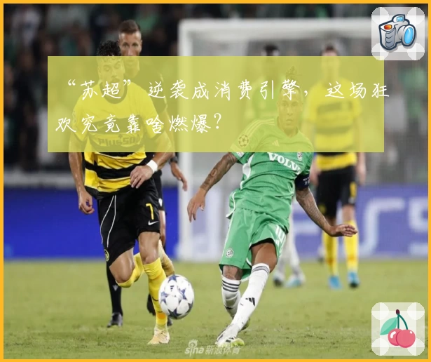 “苏超”逆袭成消费引擎，这场狂欢究竟靠啥燃爆？