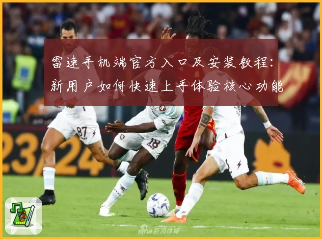 雷速手机端官方入口及安装教程：新用户如何快速上手体验核心功能