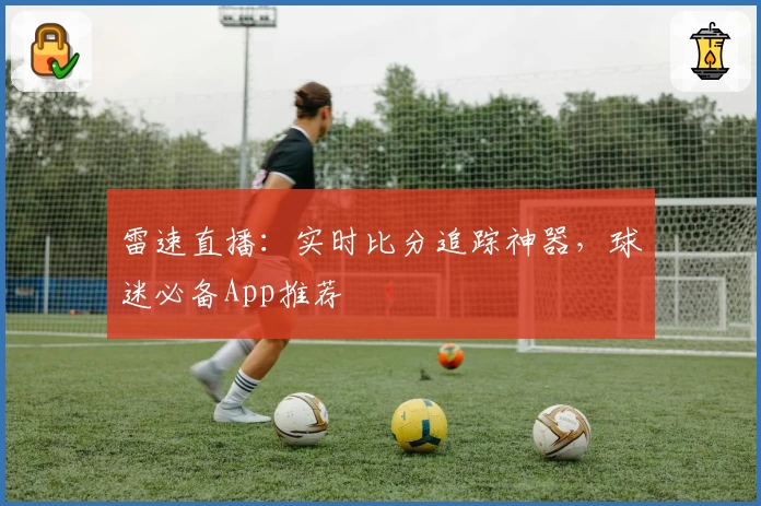 雷速直播：实时比分追踪神器，球迷必备App推荐