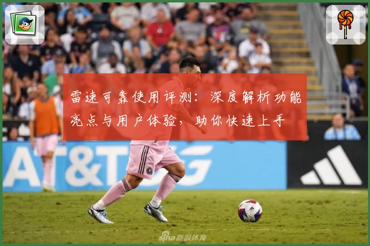 雷速可靠使用评测:深度解析功能亮点与用户体验,助你快速上手